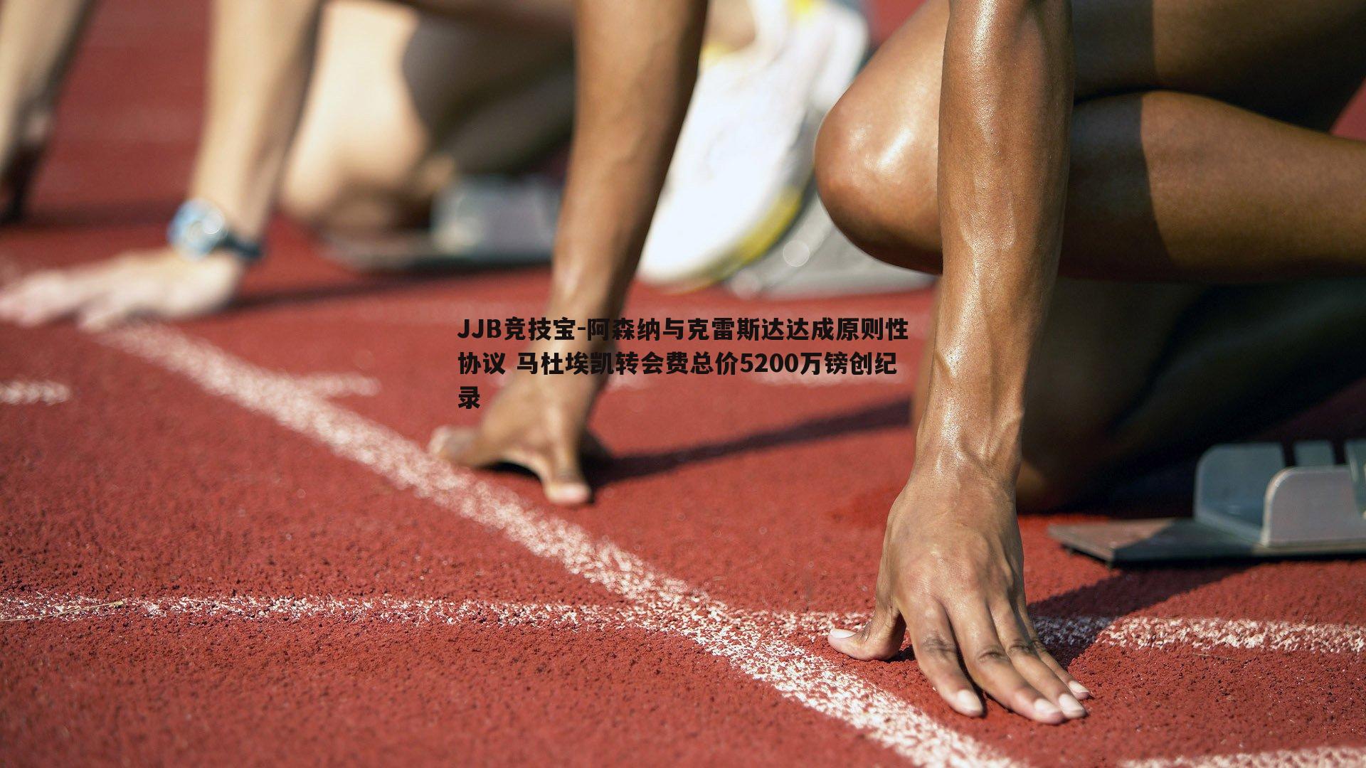 阿森纳与克雷斯达达成原则性协议 马杜埃凯转会费总价5200万镑创纪录