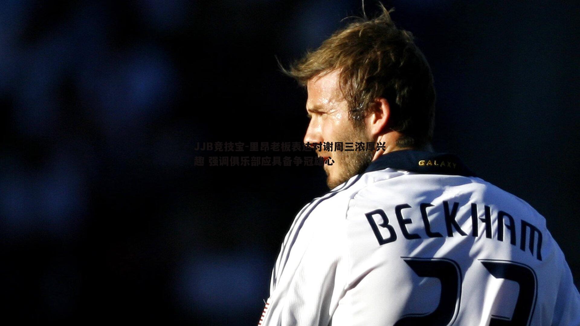 里昂老板表达对谢周三浓厚兴趣 强调俱乐部应具备争冠雄心