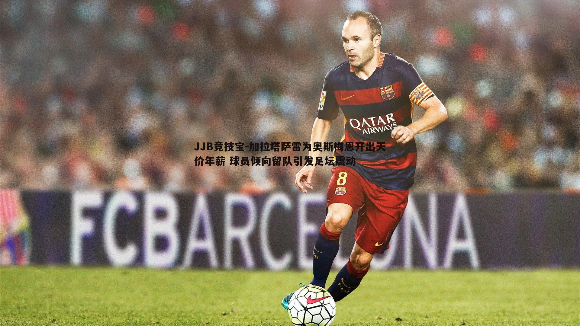 加拉塔萨雷为奥斯梅恩开出天价年薪 球员倾向留队引发足坛震动