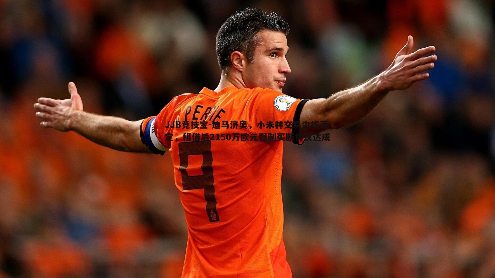 迪马济奥,小米林交易尘埃落定,租借后2150万欧元强制买断协议达成